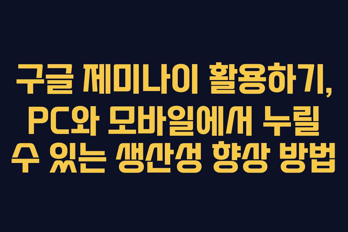 구글 제미나이 활용하기, PC와 모바일에서 누릴 수 있는 생산성 향상 방법