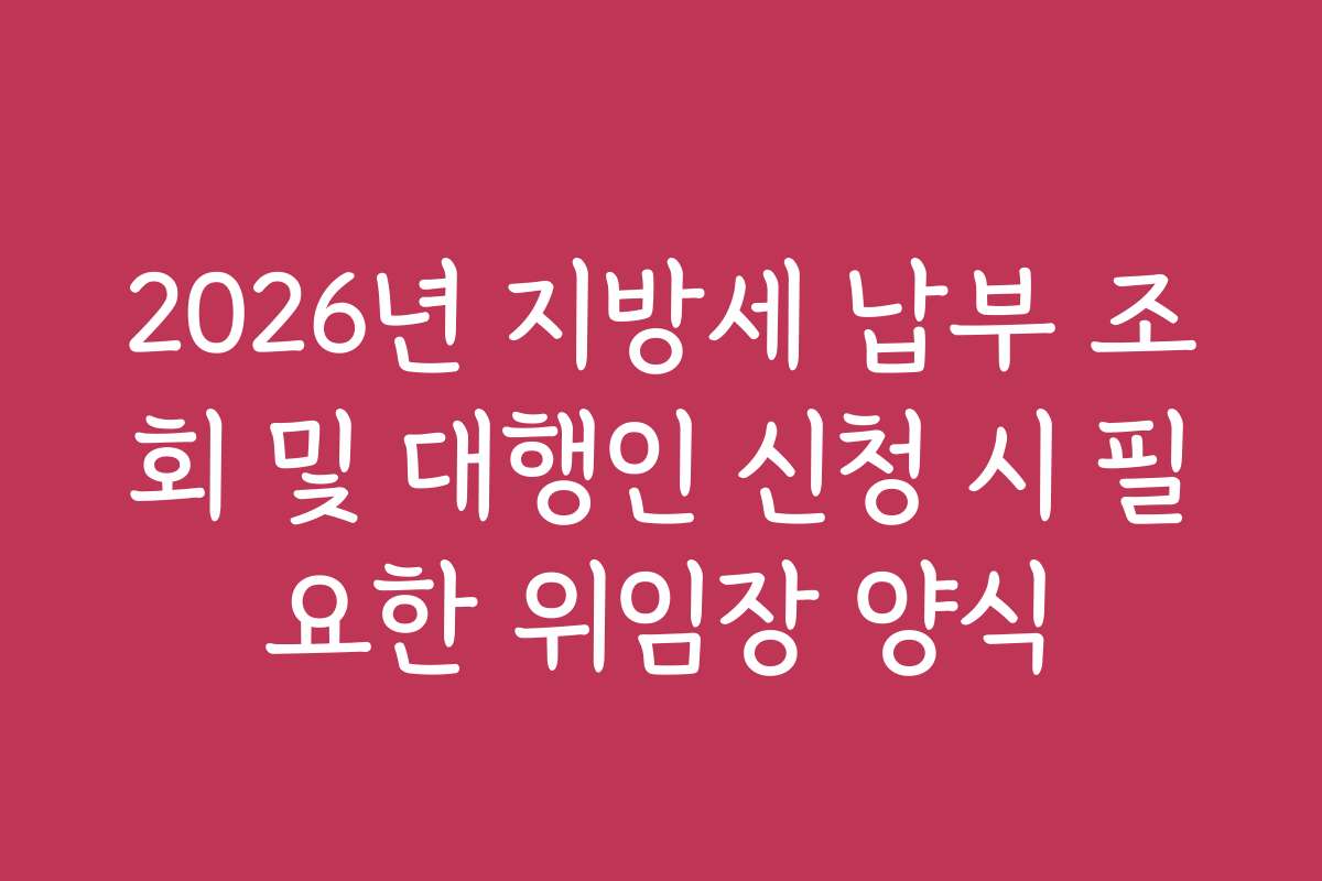 2026년 지방세 납부 조회 및 대행인 신청 시 필요한 위임장 양식