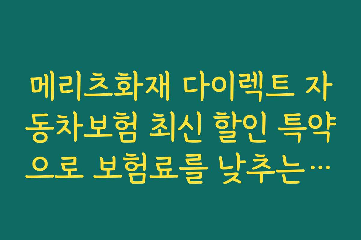 메리츠화재 다이렉트 자동차보험 최신 할인 특약으로 보험료를 낮추는 실전 노하우와 활용법