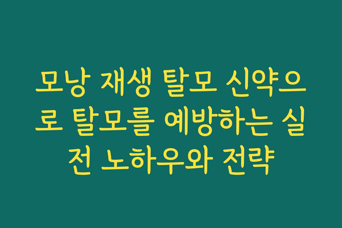 모낭 재생 탈모 신약으로 탈모를 예방하는 실전 노하우와 전략