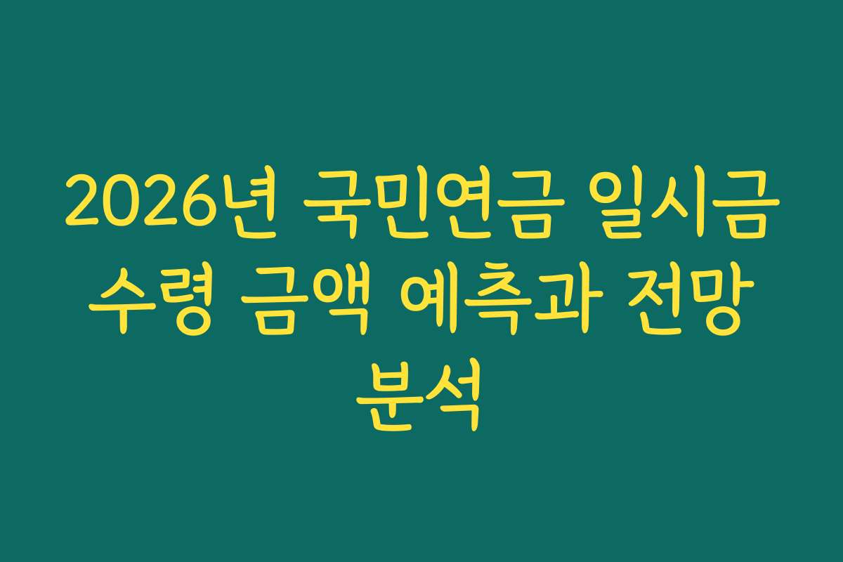 2026년 국민연금 일시금 수령 금액 예측과 전망 분석