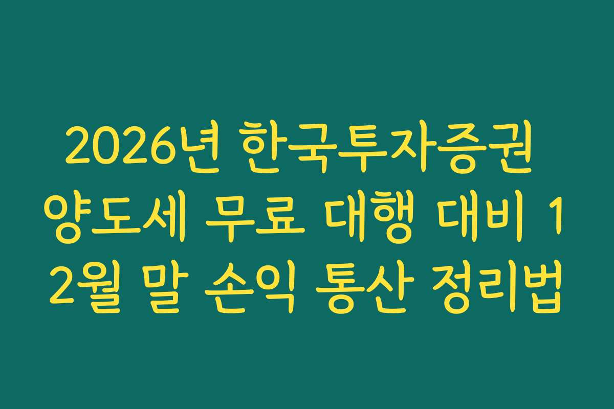 2026년 한국투자증권 양도세 무료 대행 대비 12월 말 손익 통산 정리법