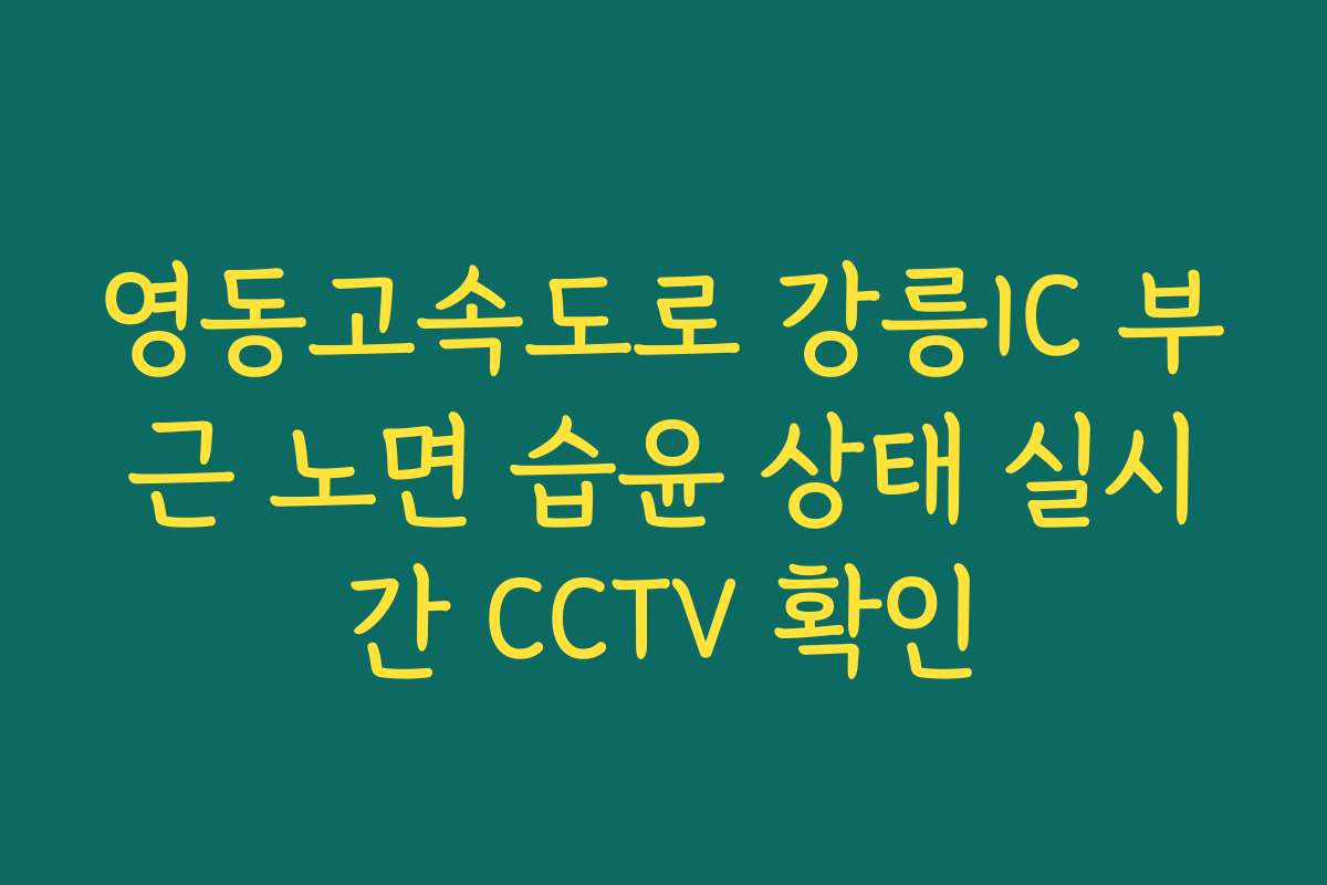 영동고속도로 강릉IC 부근 노면 습윤 상태 실시간 CCTV 확인