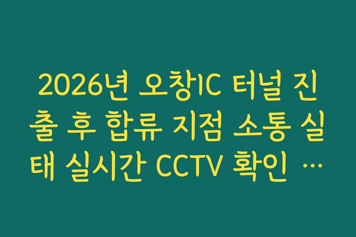 2026년 오창IC 터널 진출 후 합류 지점 소통 실태 실시간 CCTV 확인 정보