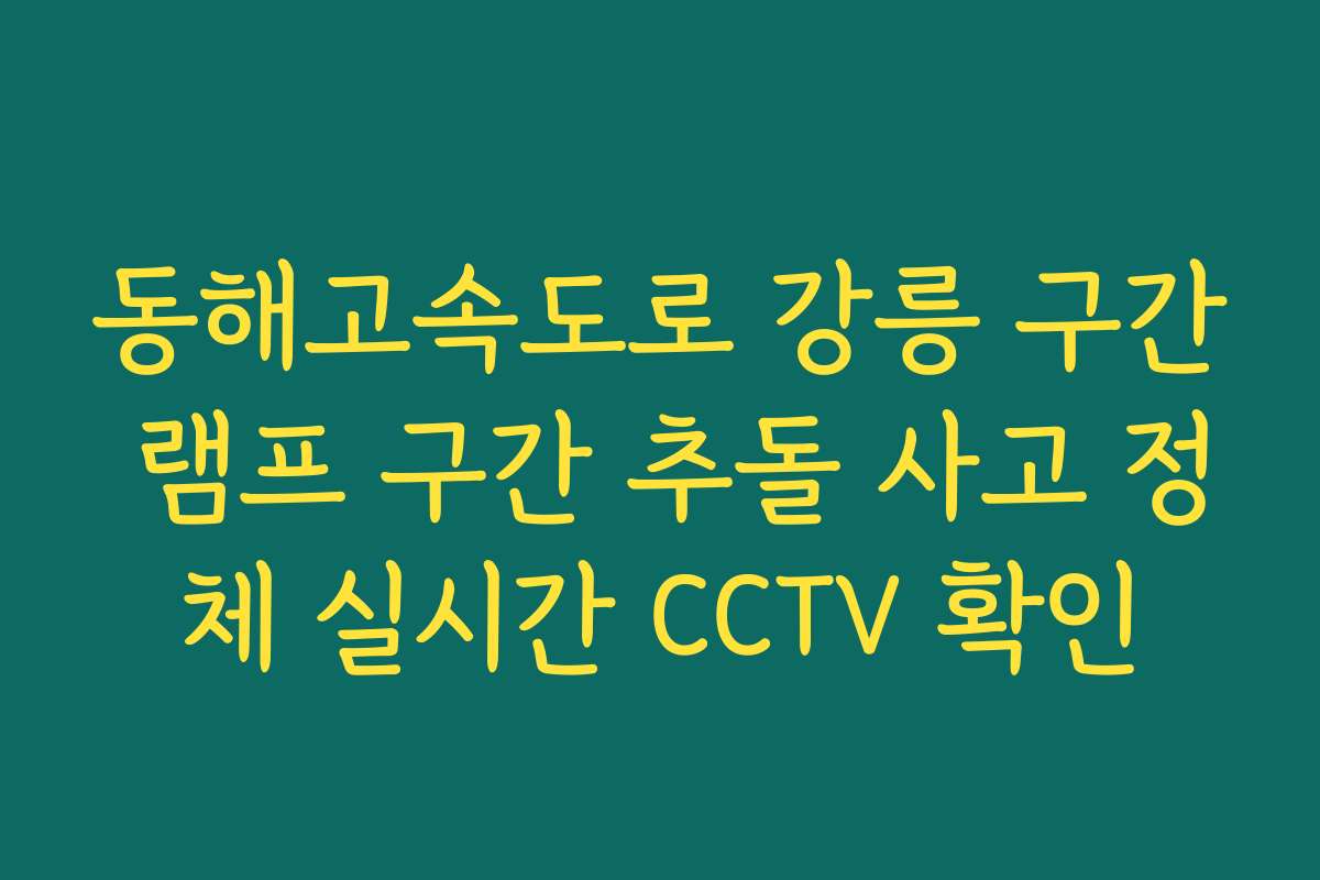 동해고속도로 강릉 구간 램프 구간 추돌 사고 정체 실시간 CCTV 확인