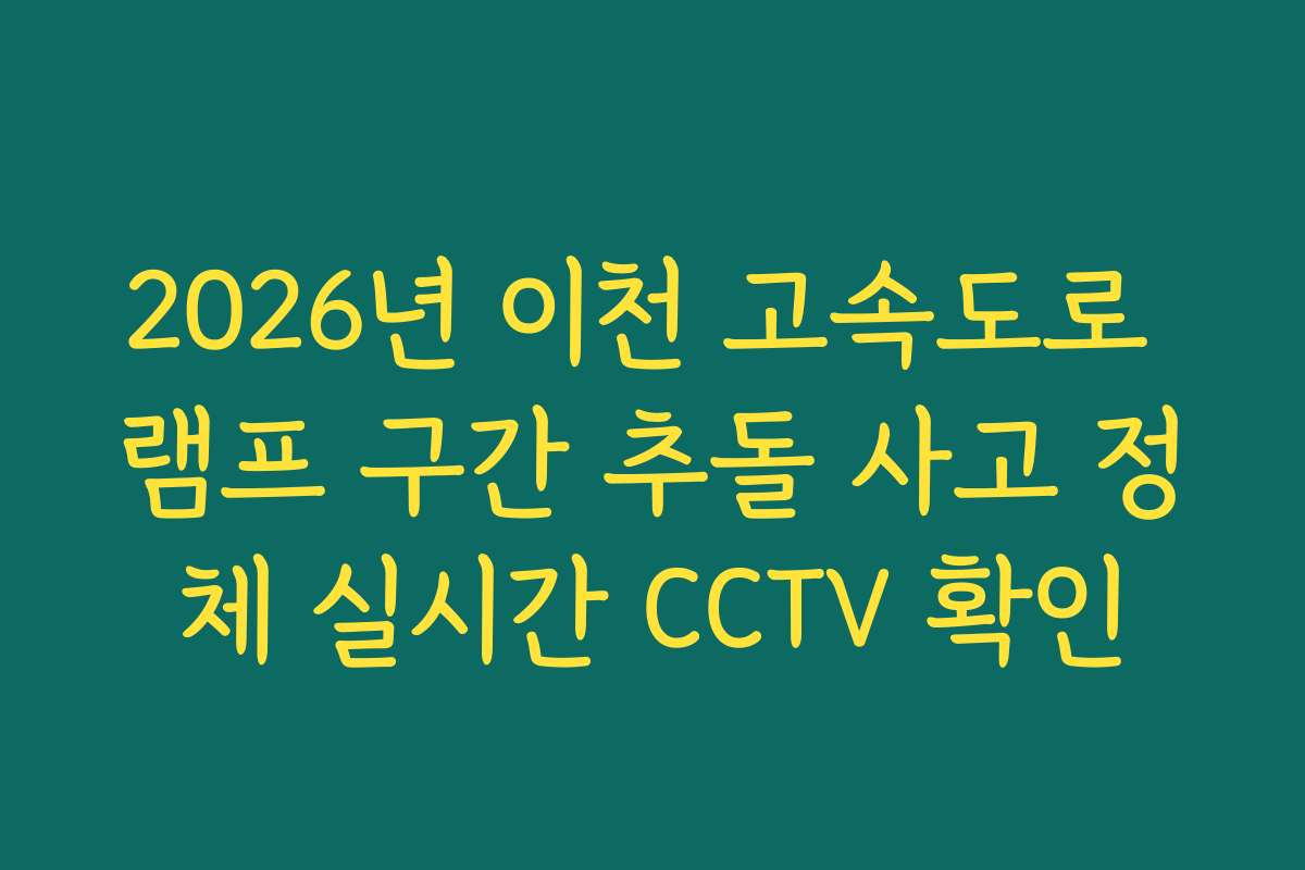 2026년 이천 고속도로 램프 구간 추돌 사고 정체 실시간 CCTV 확인