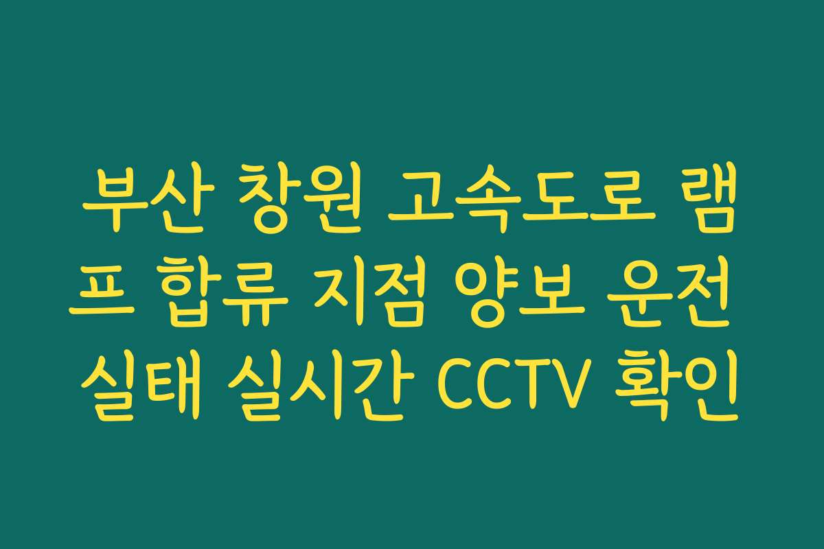 부산 창원 고속도로 램프 합류 지점 양보 운전 실태 실시간 CCTV 확인