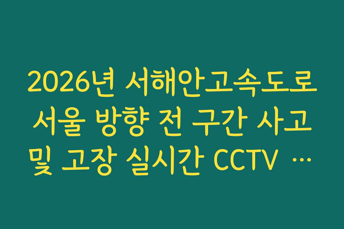 2026년 서해안고속도로 서울 방향 전 구간 사고 및 고장 실시간 CCTV 확인
