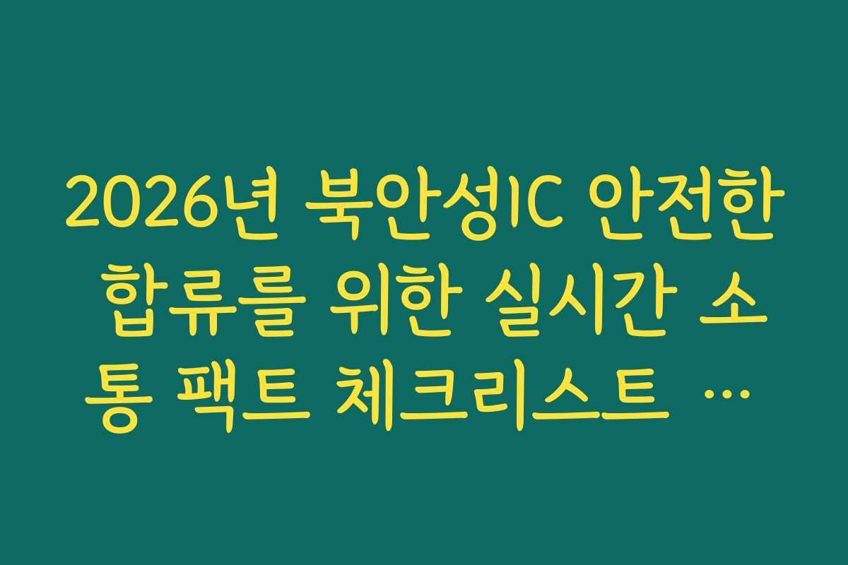 2026년 북안성IC 안전한 합류를 위한 실시간 소통 팩트 체크리스트 정보