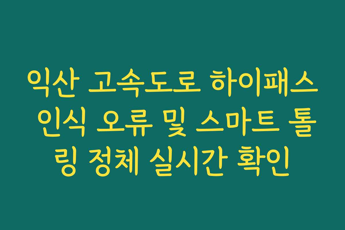 익산 고속도로 하이패스 인식 오류 및 스마트 톨링 정체 실시간 확인