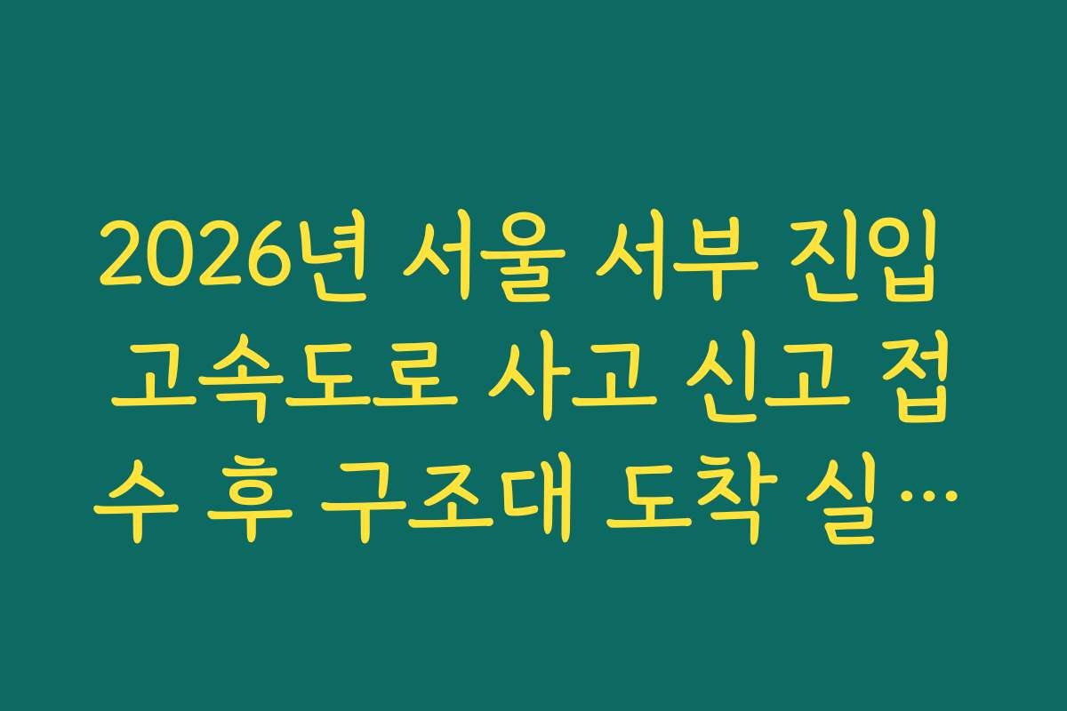 2026년 서울 서부 진입 고속도로 사고 신고 접수 후 구조대 도착 실시간 확인