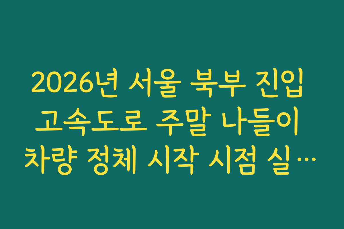 2026년 서울 북부 진입 고속도로 주말 나들이 차량 정체 시작 시점 실시간 확인