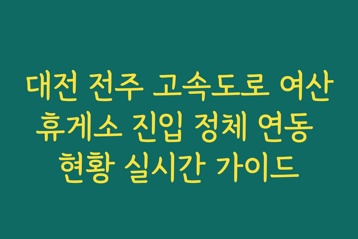 대전 전주 고속도로 여산휴게소 진입 정체 연동 현황 실시간 가이드
