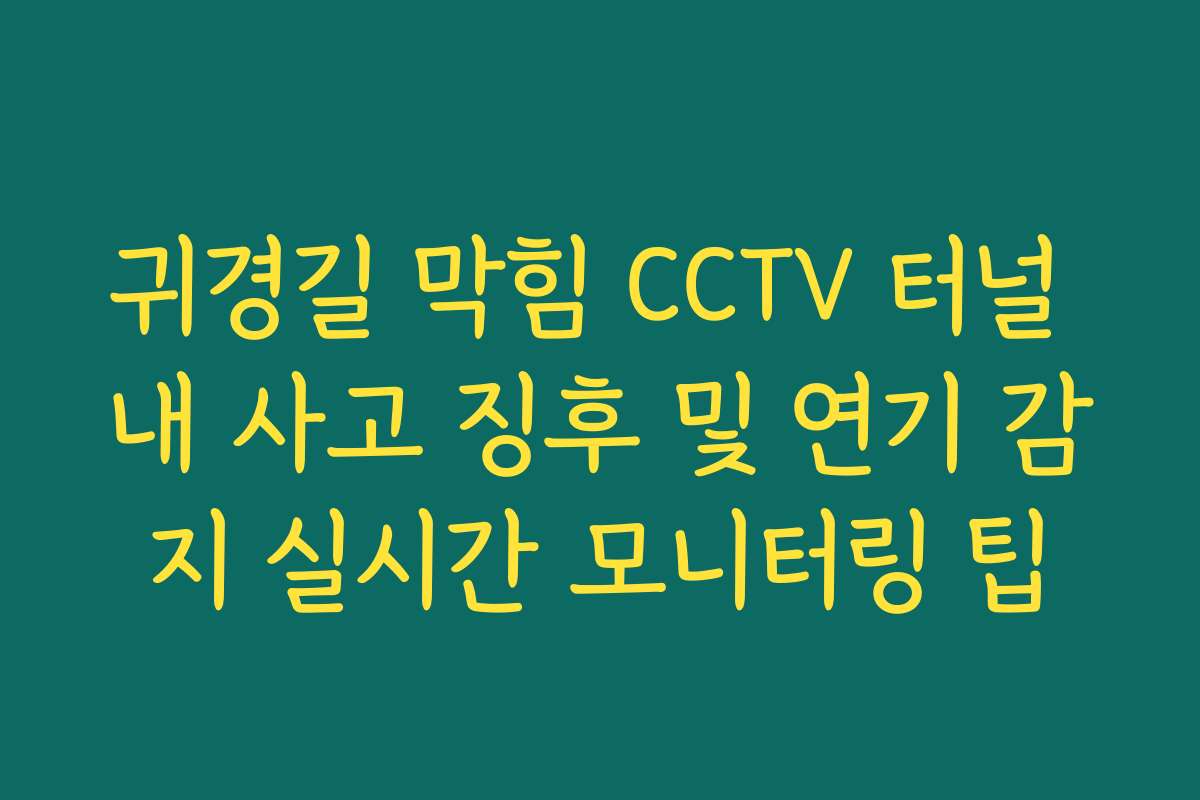 귀경길 막힘 CCTV 터널 내 사고 징후 및 연기 감지 실시간 모니터링 팁