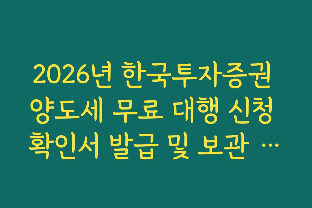 2026년 한국투자증권 양도세 무료 대행 신청 확인서 발급 및 보관 이유