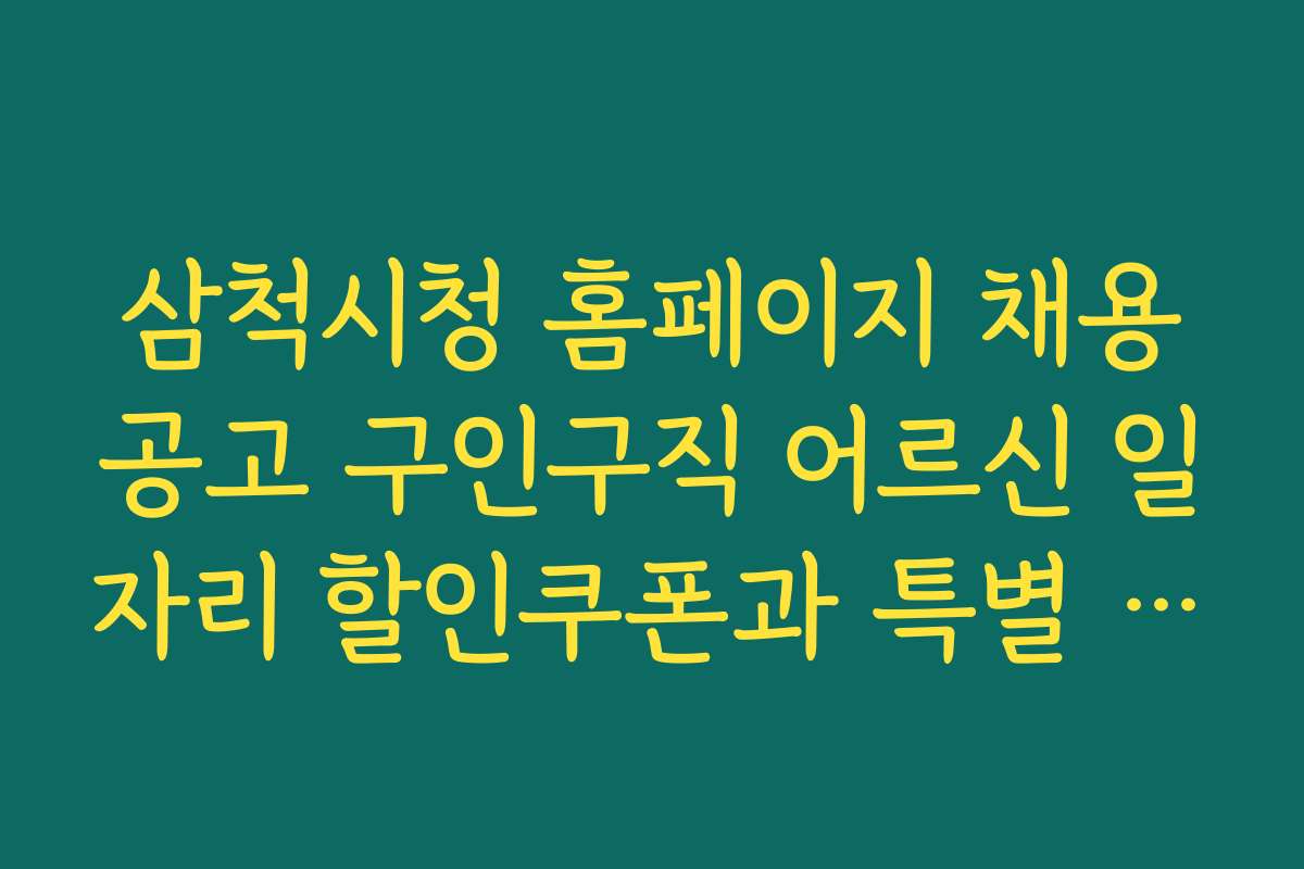 삼척시청 홈페이지 채용공고 구인구직 어르신 일자리 할인쿠폰과 특별 이벤트 안내