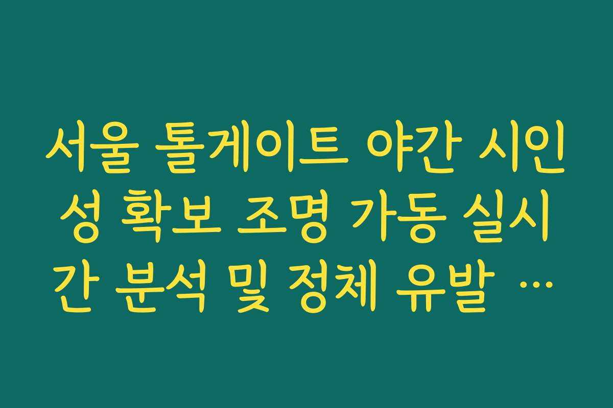 서울 톨게이트 야간 시인성 확보 조명 가동 실시간 분석 및 정체 유발 원인 확인