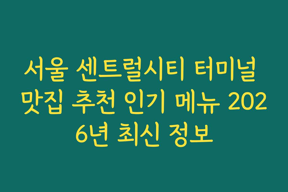 서울 센트럴시티 터미널 맛집 추천 인기 메뉴 2026년 최신 정보