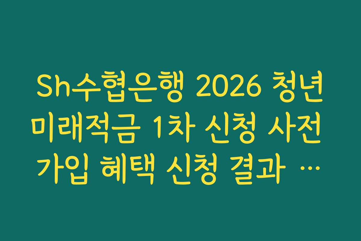 Sh수협은행 2026 청년미래적금 1차 신청 사전 가입 혜택 신청 결과 화면 앱 내 보관
