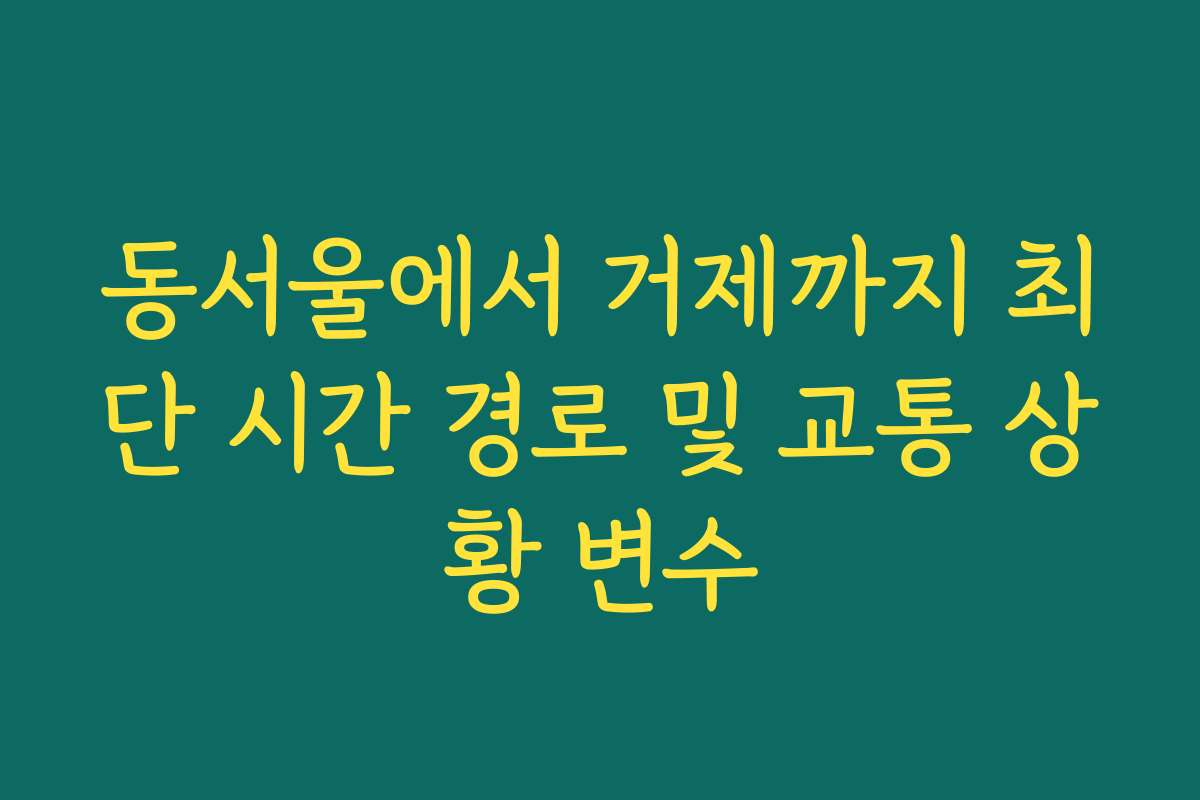 동서울에서 거제까지 최단 시간 경로 및 교통 상황 변수