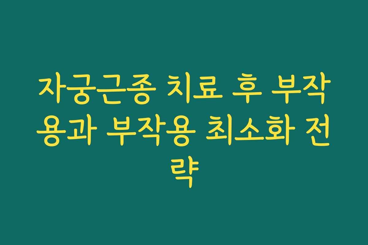 자궁근종 치료 후 부작용과 부작용 최소화 전략