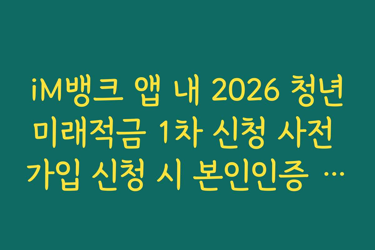 iM뱅크 앱 내 2026 청년미래적금 1차 신청 사전 가입 신청 시 본인인증 지연 해결