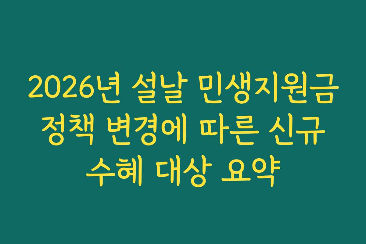 2026년 설날 민생지원금 정책 변경에 따른 신규 수혜 대상 요약