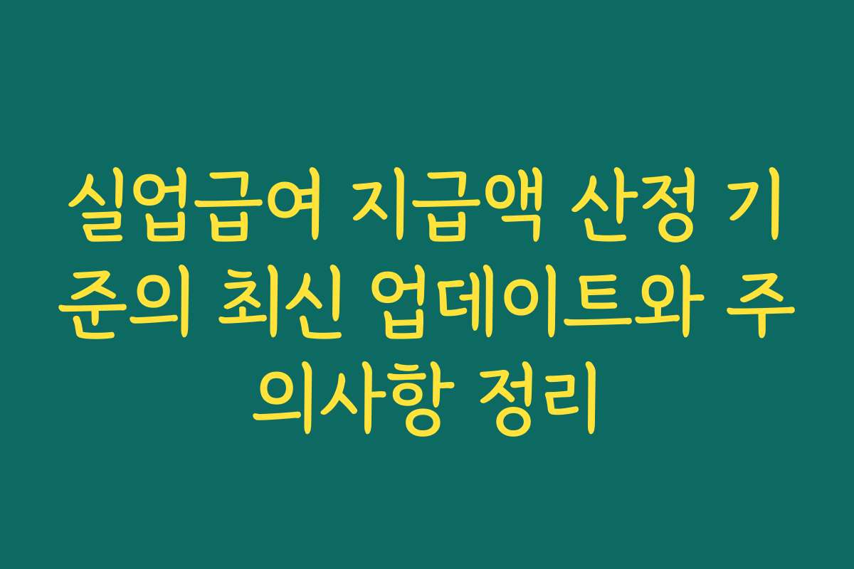 실업급여 지급액 산정 기준의 최신 업데이트와 주의사항 정리
