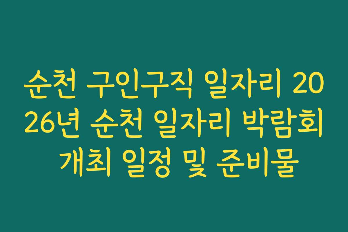 순천 구인구직 일자리 2026년 순천 일자리 박람회 개최 일정 및 준비물