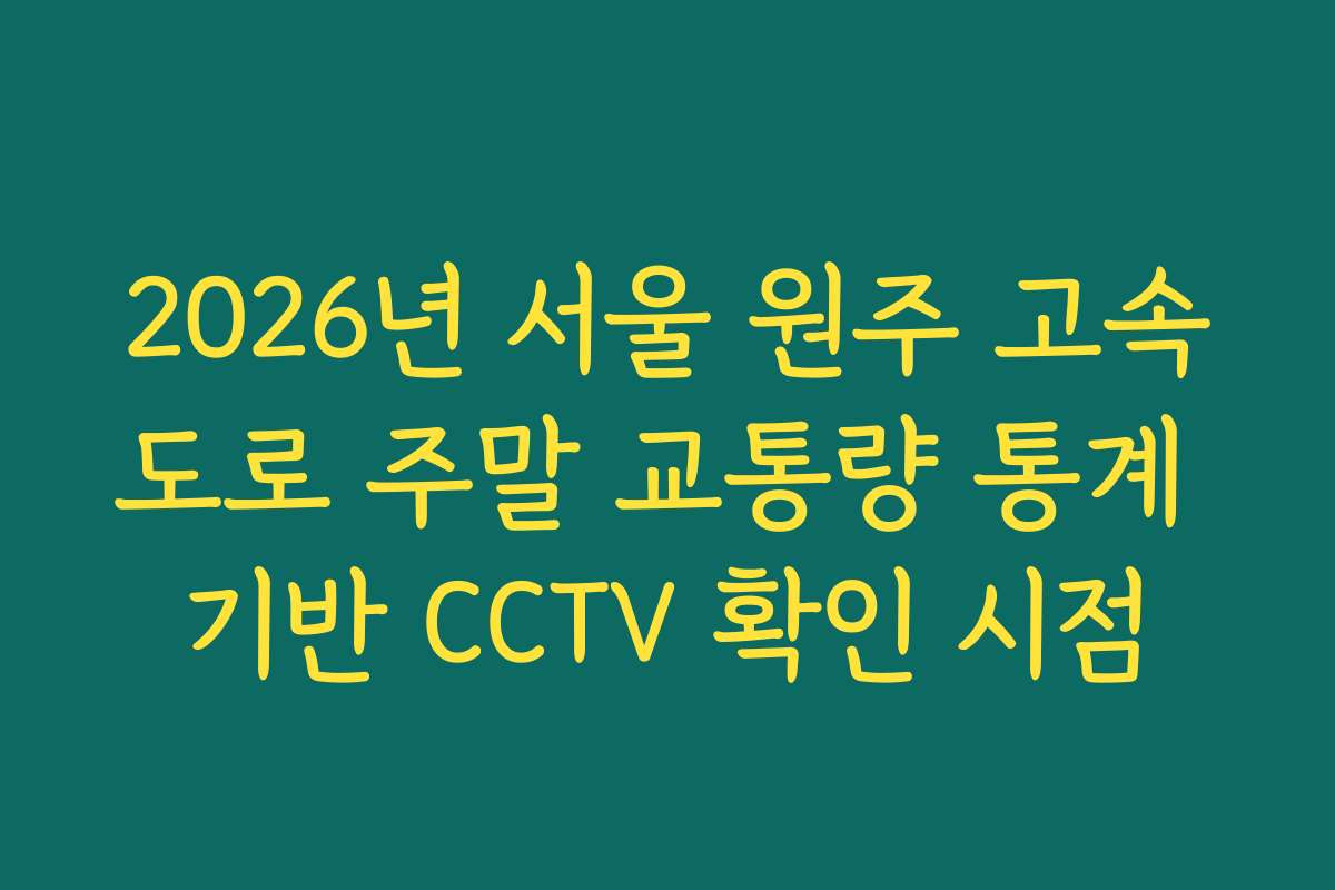 2026년 서울 원주 고속도로 주말 교통량 통계 기반 CCTV 확인 시점