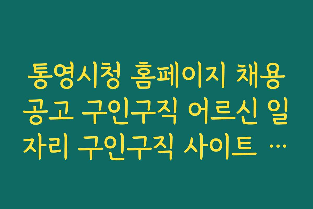 통영시청 홈페이지 채용공고 구인구직 어르신 일자리 구인구직 사이트 활용법과 꿀팁