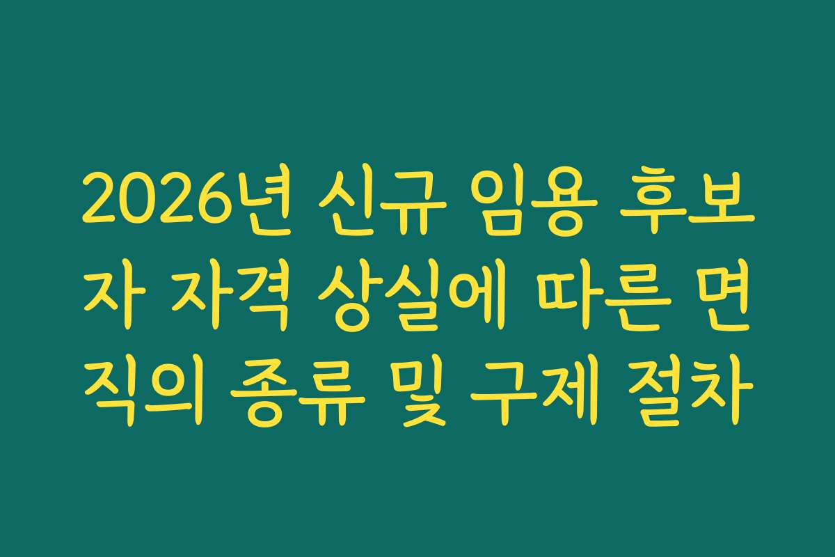 2026년 신규 임용 후보자 자격 상실에 따른 면직의 종류 및 구제 절차