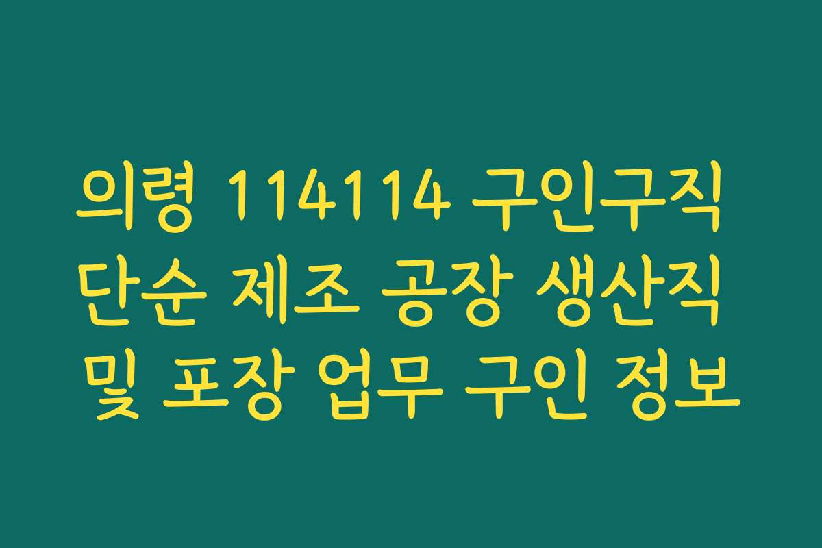 의령 114114 구인구직 단순 제조 공장 생산직 및 포장 업무 구인 정보