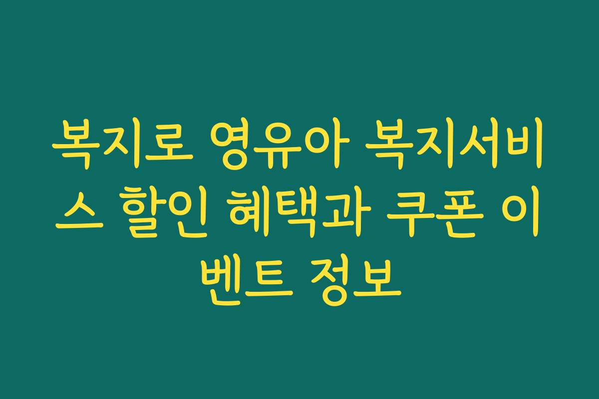 복지로 영유아 복지서비스 할인 혜택과 쿠폰 이벤트 정보