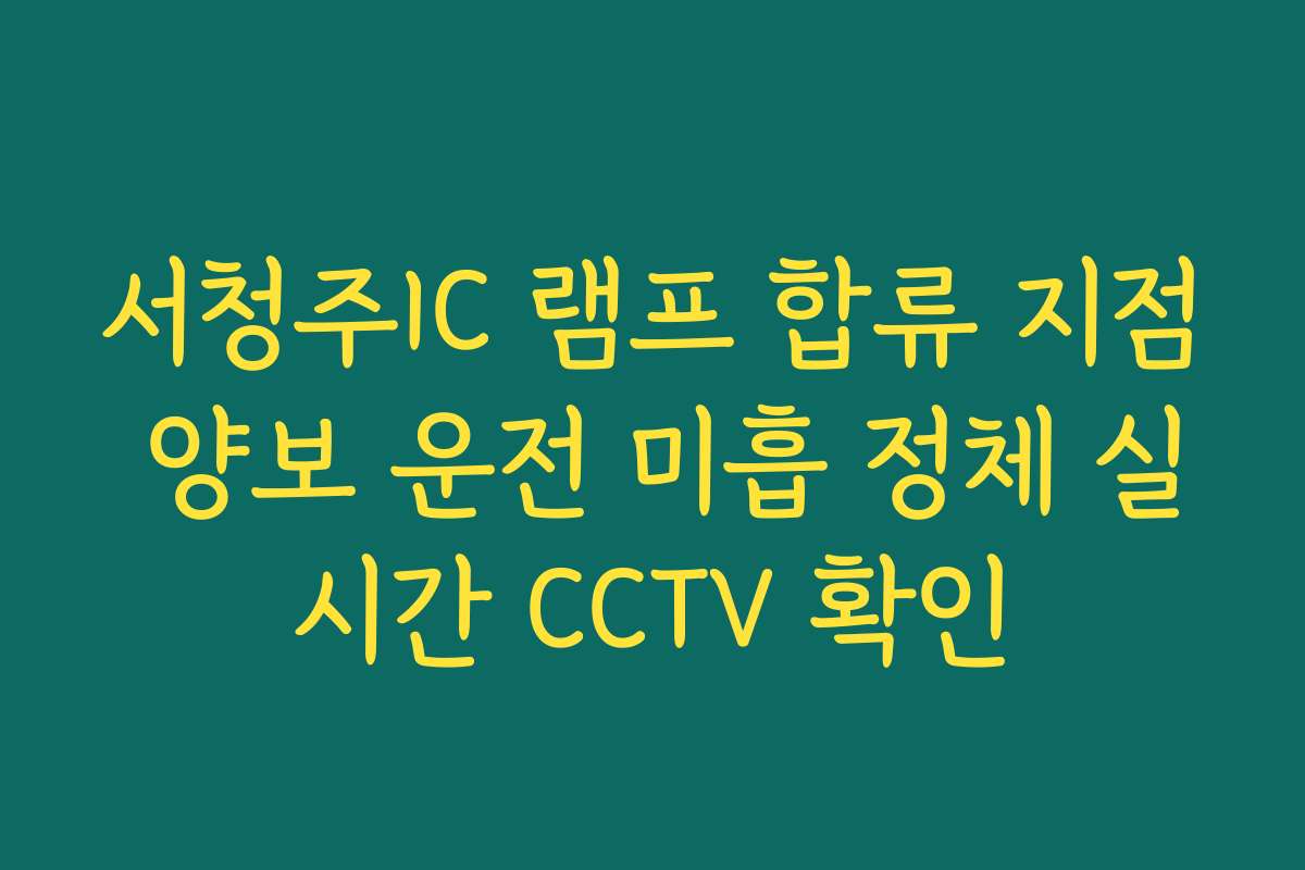 서청주IC 램프 합류 지점 양보 운전 미흡 정체 실시간 CCTV 확인