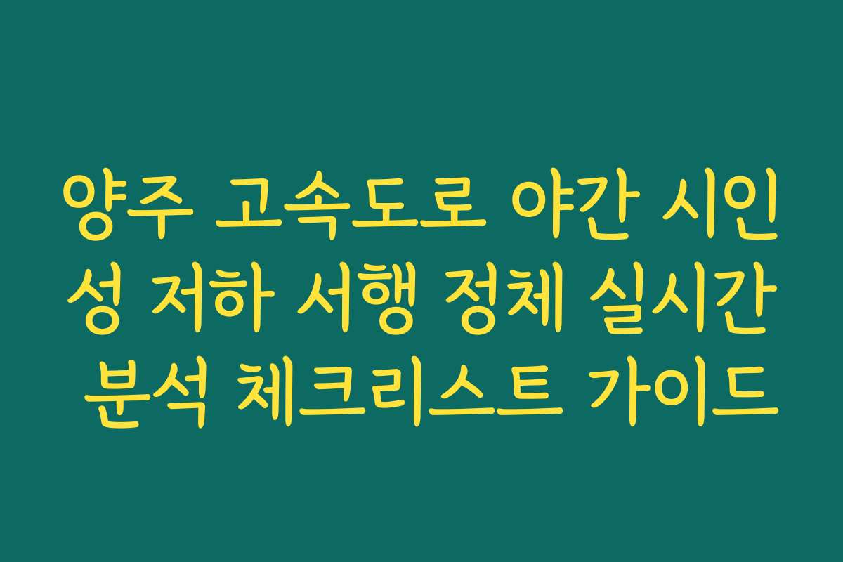 양주 고속도로 야간 시인성 저하 서행 정체 실시간 분석 체크리스트 가이드