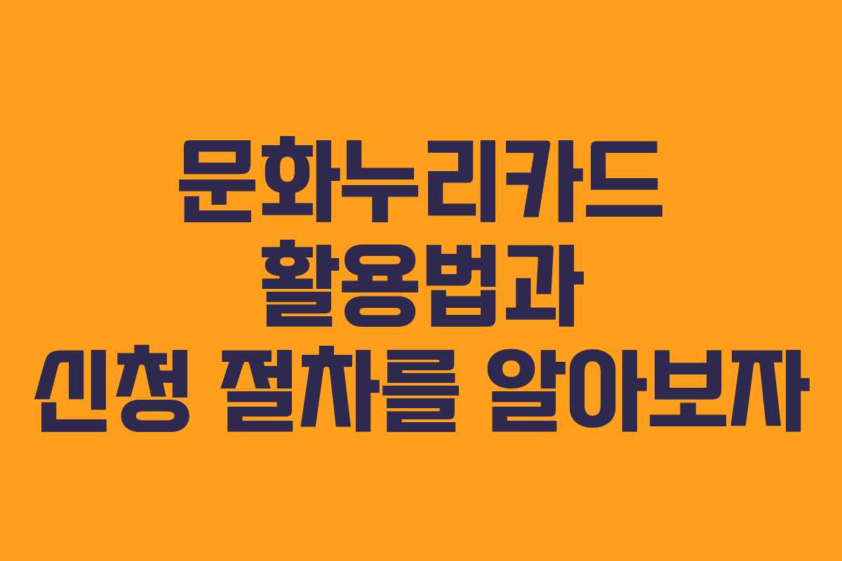 문화누리카드 활용법과 신청 절차를 알아보자