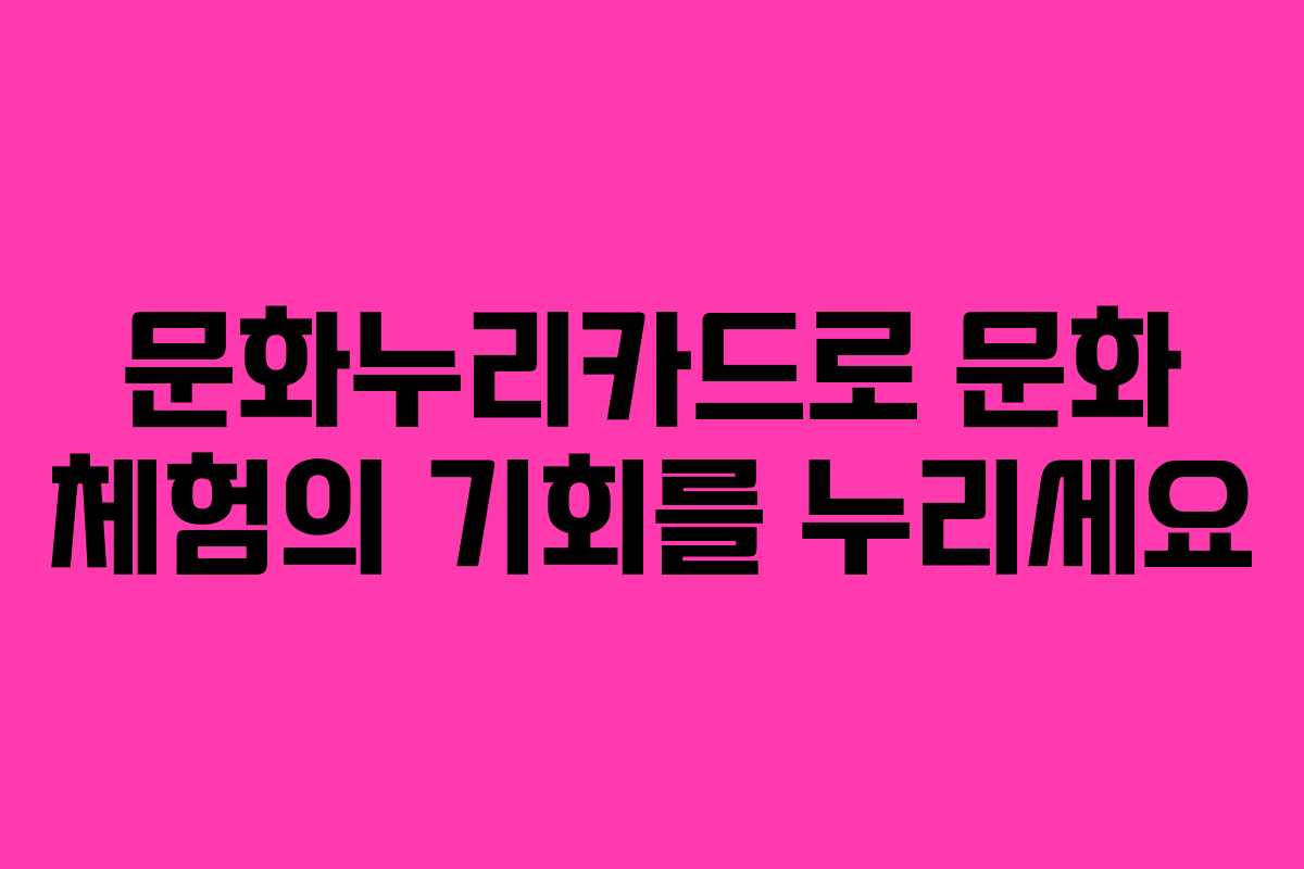문화누리카드로 문화 체험의 기회를 누리세요