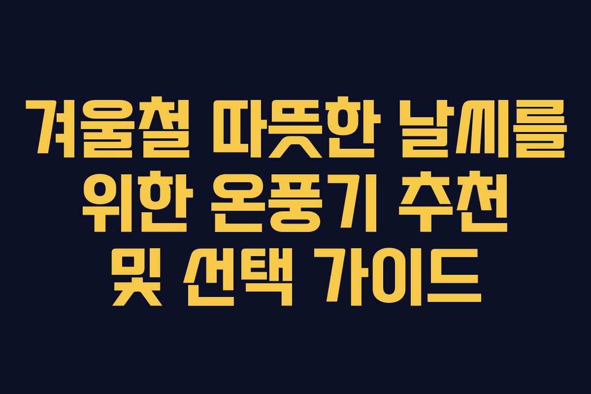 겨울철 따뜻한 날씨를 위한 온풍기 추천 및 선택 가이드