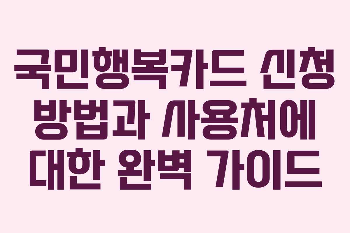 국민행복카드 신청 방법과 사용처에 대한 완벽 가이드