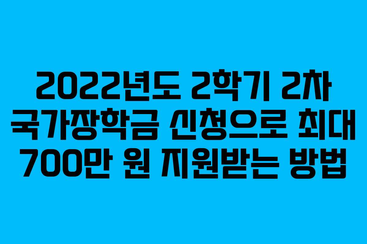 2022년도 2학기 2차 국가장학금 신청으로 최대 700만 원 지원받는 방법