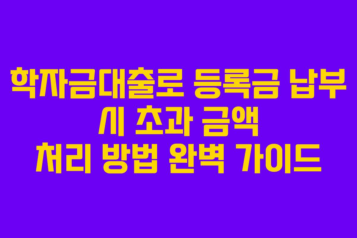 학자금대출로 등록금 납부 시 초과 금액 처리 방법 완벽 가이드