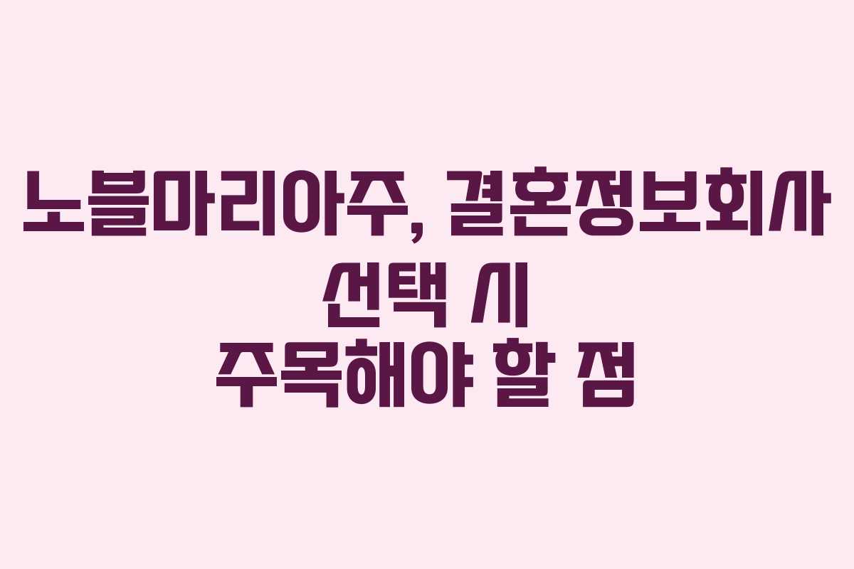 노블마리아주, 결혼정보회사 선택 시 주목해야 할 점
