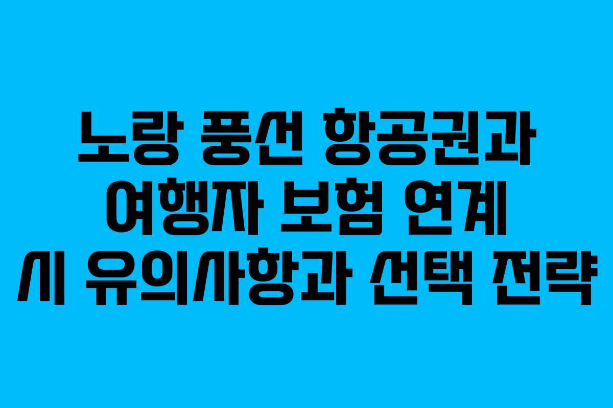 노랑 풍선 항공권과 여행자 보험 연계 시 유의사항과 선택 전략