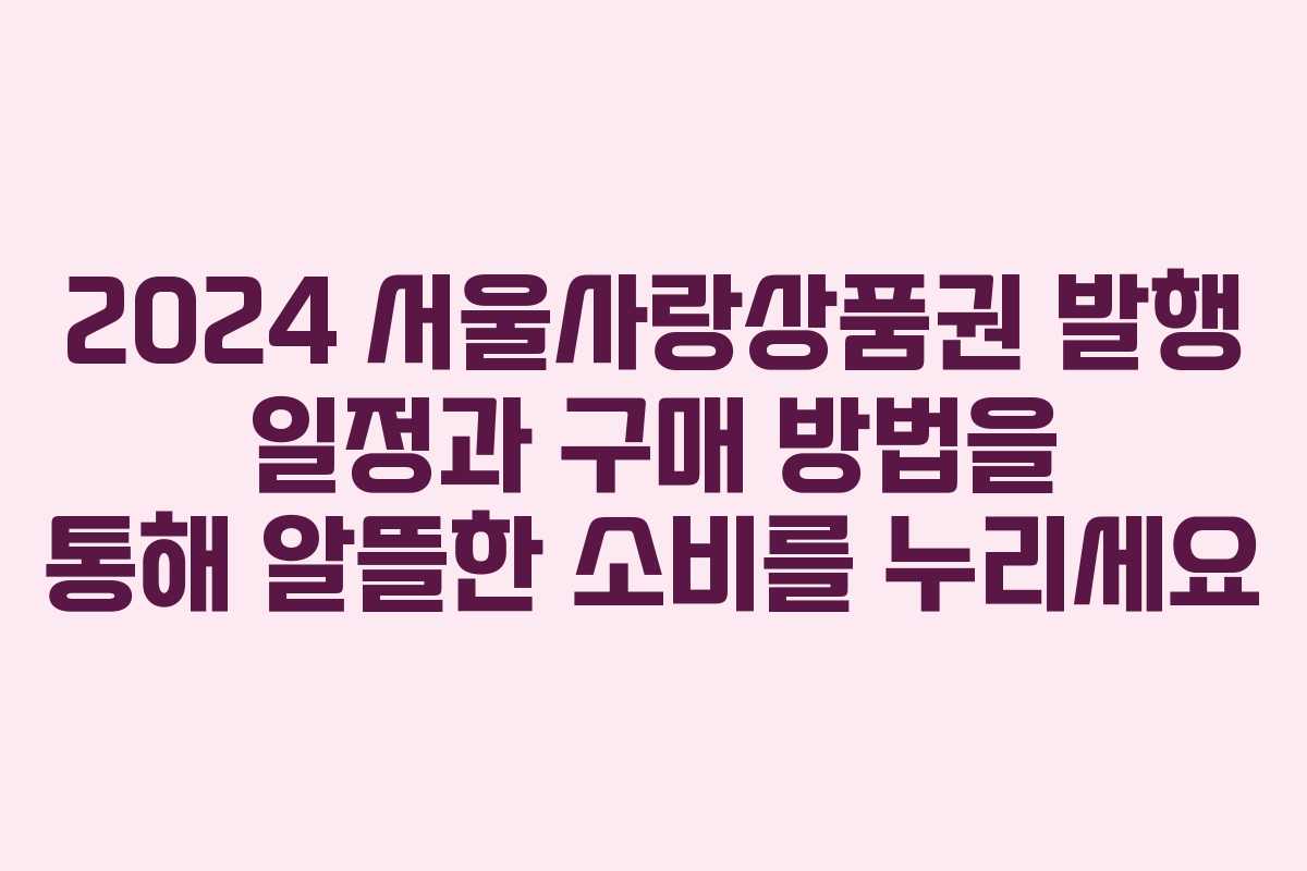 2024 서울사랑상품권 발행 일정과 구매 방법을 통해 알뜰한 소비를 누리세요