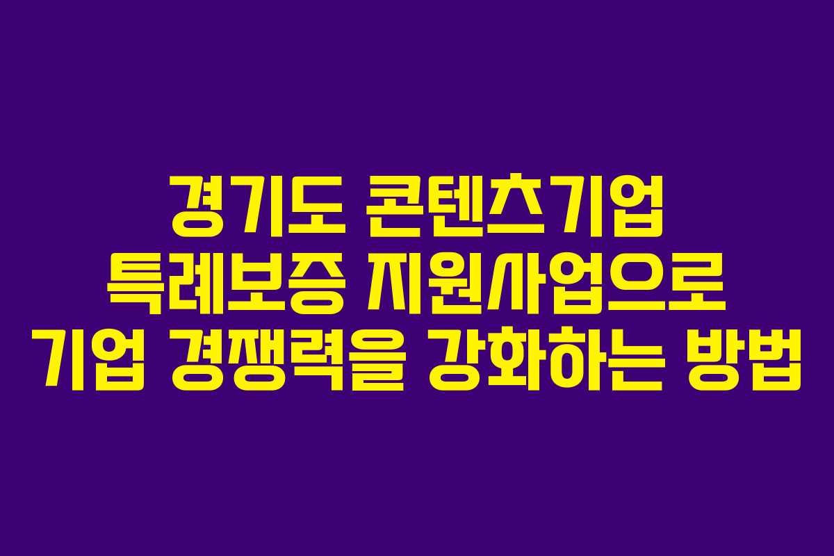 경기도 콘텐츠기업 특례보증 지원사업으로 기업 경쟁력을 강화하는 방법