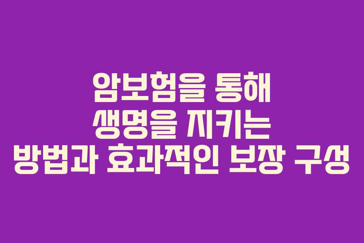암보험을 통해 생명을 지키는 방법과 효과적인 보장 구성