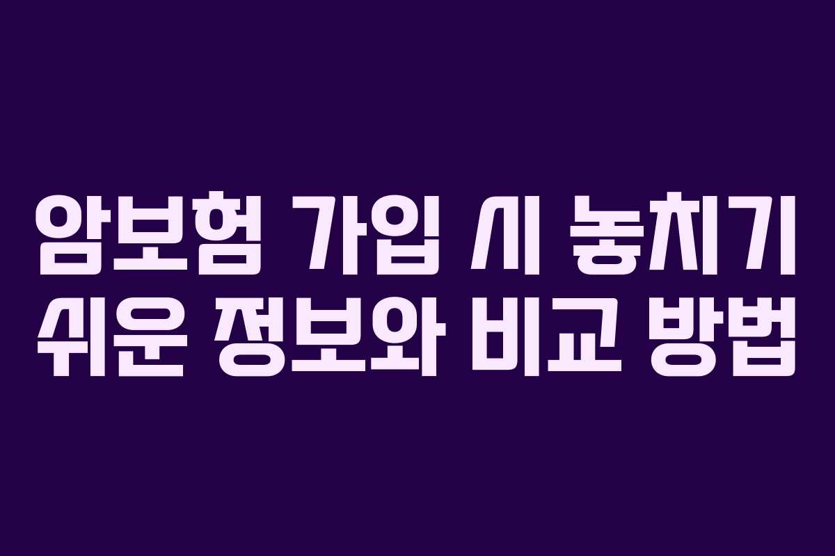 암보험 가입 시 놓치기 쉬운 정보와 비교 방법