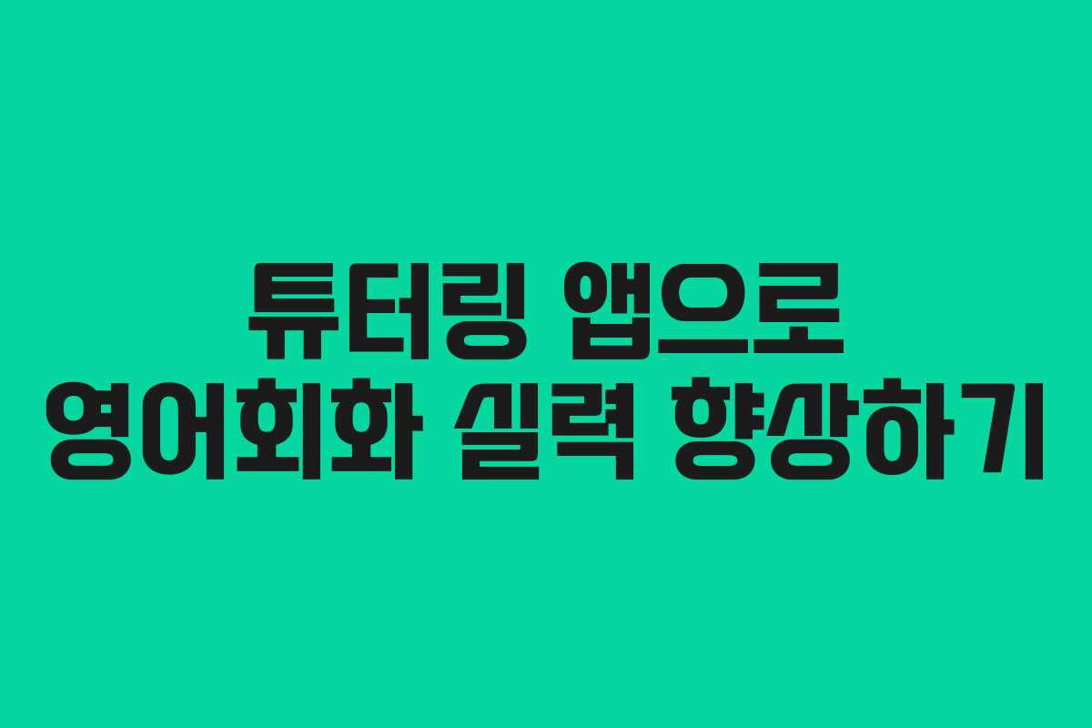튜터링 앱으로 영어회화 실력 향상하기