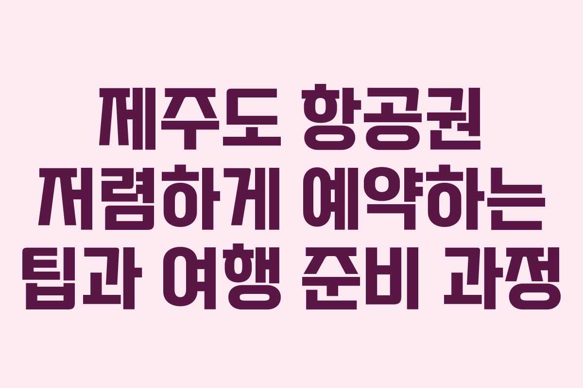 제주도 항공권 저렴하게 예약하는 팁과 여행 준비 과정